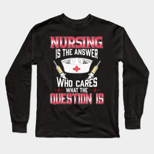 Nursing In The Answer Who Cares What The Question Is Long Sleeve T-Shirt